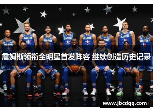 詹姆斯领衔全明星首发阵容 继续创造历史记录
