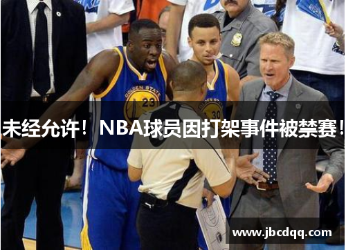 未经允许！NBA球员因打架事件被禁赛！