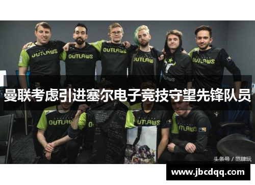 曼联考虑引进塞尔电子竞技守望先锋队员