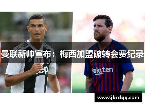 曼联新帅宣布：梅西加盟破转会费纪录