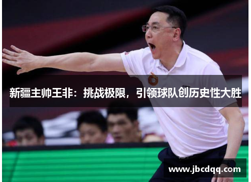 新疆主帅王非：挑战极限，引领球队创历史性大胜