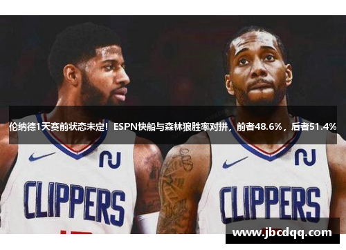 伦纳德1天赛前状态未定！ESPN快船与森林狼胜率对拼，前者48.6%，后者51.4%
